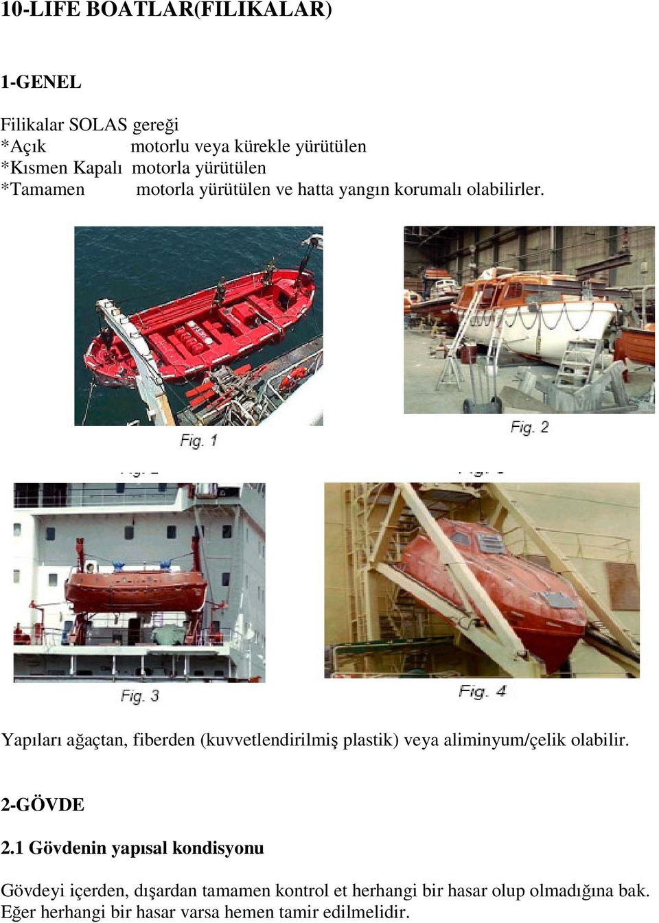 Yapıları ağaçtan, fiberden (kuvvetlendirilmiş plastik) veya aliminyum/çelik olabilir. 2-GÖVDE 2.