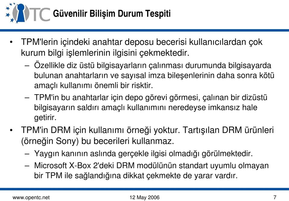 TPM'in bu anahtarlar için depo görevi görmesi, çalınan bir dizüstü bilgisayarın saldırı amaçlı kullanımını neredeyse imkansız hale getirir. TPM'in DRM için kullanımı örneği yoktur.