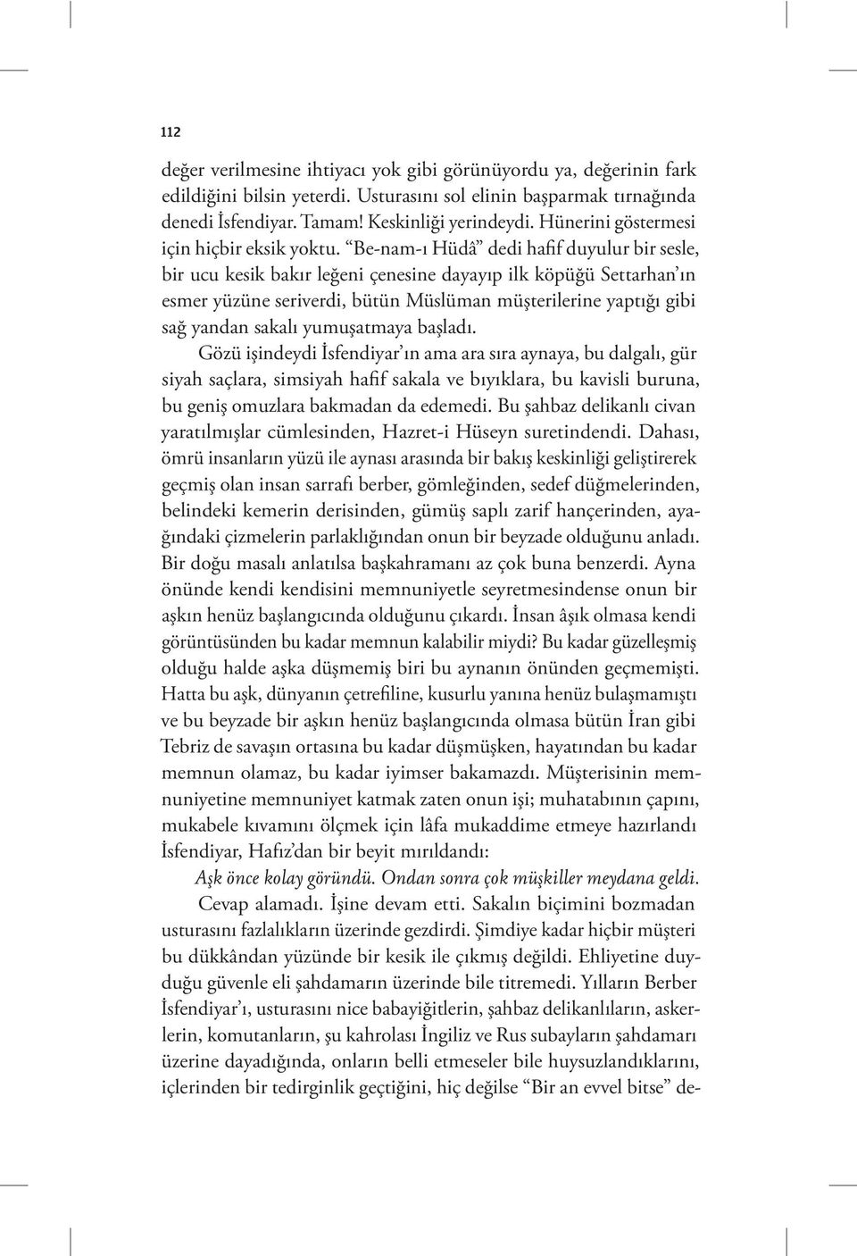 Be-nam-ı Hüdâ dedi hafif duyulur bir sesle, bir ucu kesik bakır leğeni çenesine dayayıp ilk köpüğü Settarhan ın esmer yüzüne seriverdi, bütün Müslüman müşterilerine yaptığı gibi sağ yandan sakalı