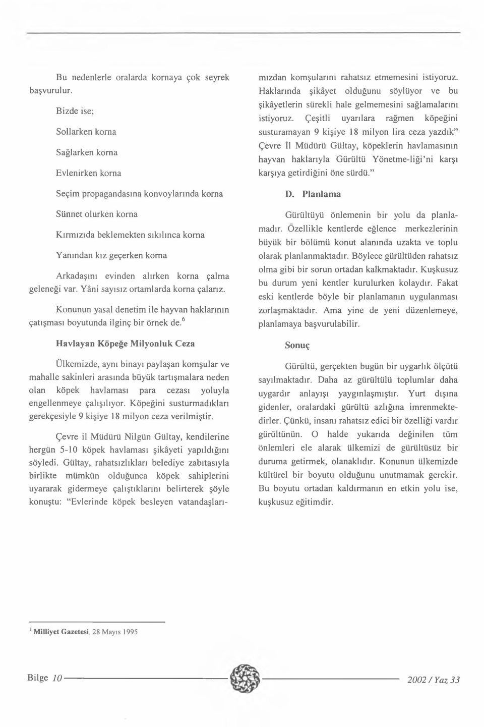 evinden alırken korna çalma geleneği var. Yâni sayısız ortamlarda koma çalarız. Konunun yasal denetim ile hayvan haklarının çatışması boyutunda ilginç bir örnek de.