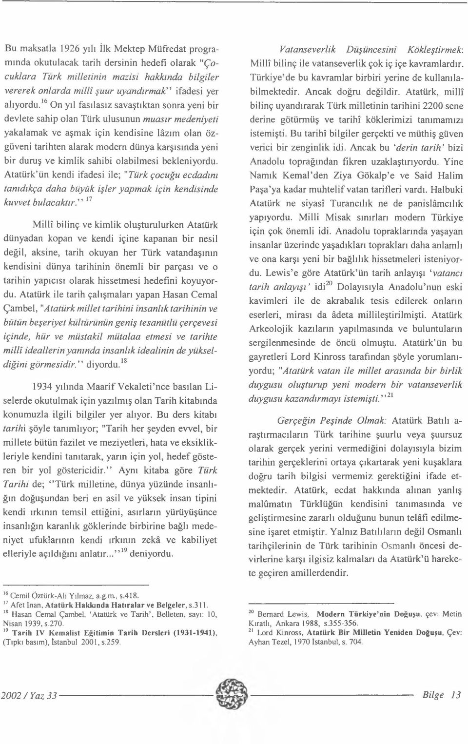 16 On yıl fasılasız savaştıktan sonra yeni bir devlete sahip olan Türk ulusunun muasır medeniyeti yakalamak ve aşmak için kendisine lâzım olan özgüveni tarihten alarak modern dünya karşısında yeni