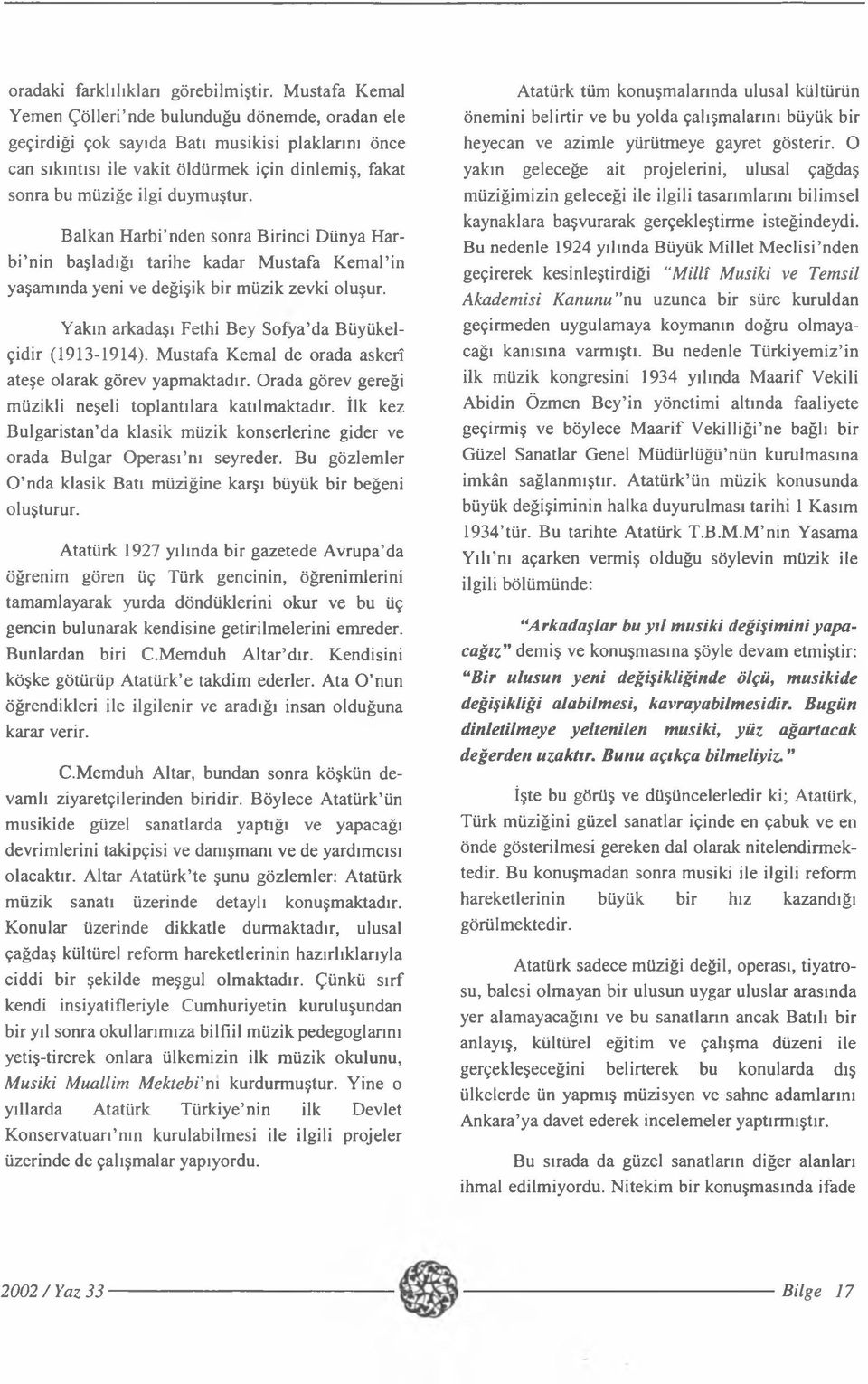 Balkan Harbi nden sonra Birinci Dünya Har- bi nin başladığı tarihe kadar Mustafa Kemal in yaşamında yeni ve değişik bir müzik zevki oluşur. Yakın arkadaşı Fethi Bey Sofya da Büyükelçidir (1913-1914).