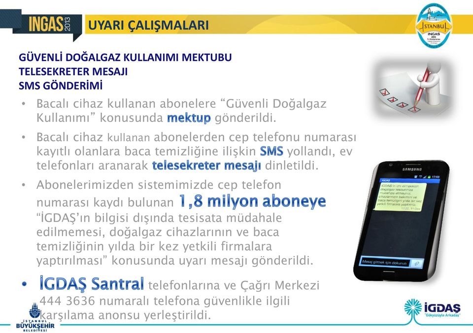 Abonelerimizden sistemimizde cep telefon numarası kaydı bulunan İGDAŞ ın bilgisi dışında tesisata müdahale edilmemesi, doğalgaz cihazlarının ve baca temizliğinin