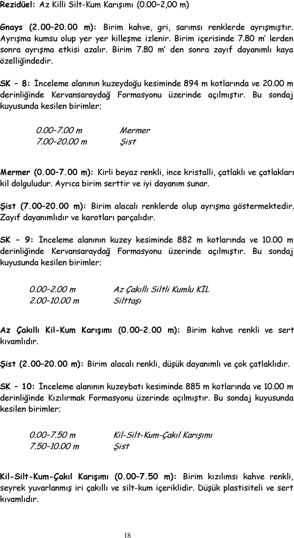 00 m derinliğinde Kervansaraydağ Formasyonu üzerinde açılmıştır. Bu sondaj kuyusunda kesilen birimler; 0.00 7.00 m Mermer 7.00 20.00 m Şist Mermer (0.00 7.00 m): Kirli beyaz renkli, ince kristalli, çatlaklı ve çatlakları kil dolguludur.