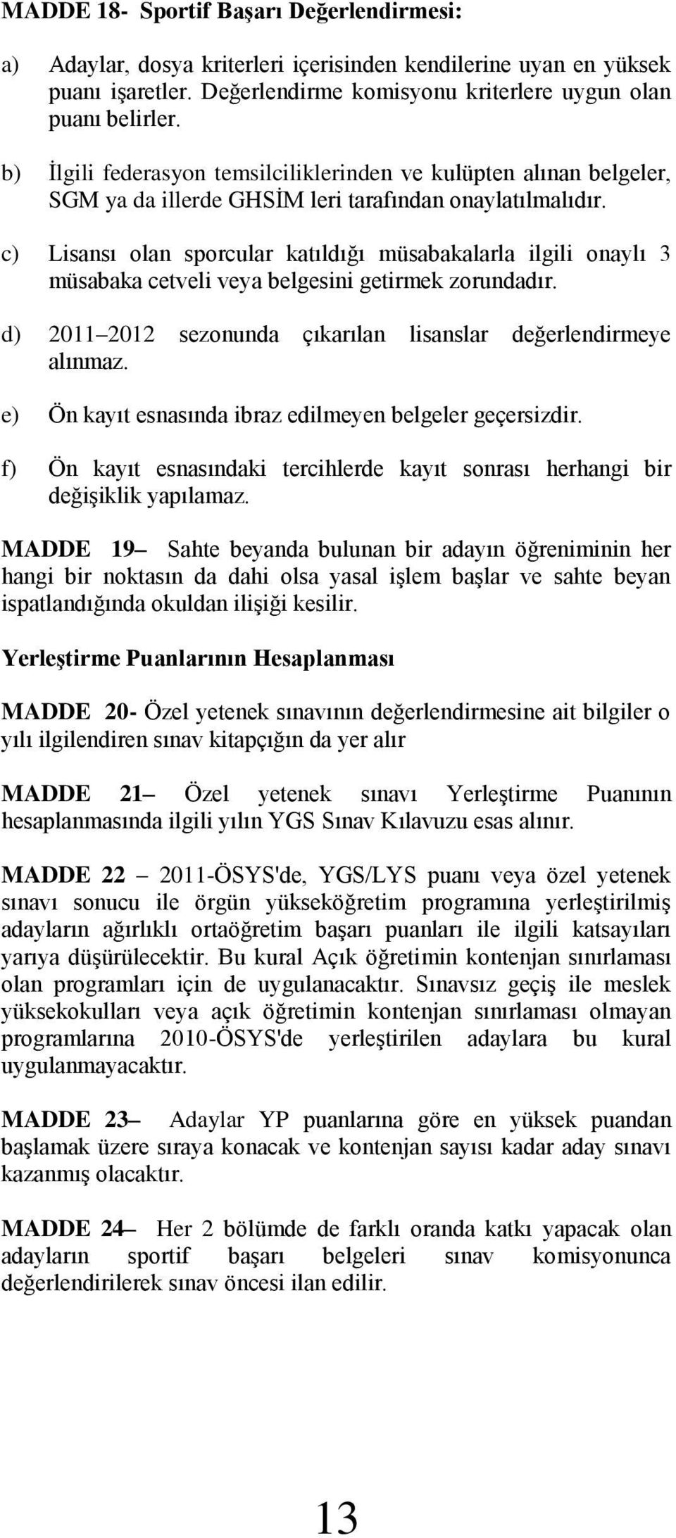 c) Lisansı olan sporcular katıldığı müsabakalarla ilgili onaylı 3 müsabaka cetveli veya belgesini getirmek zorundadır. d) 2011 2012 sezonunda çıkarılan lisanslar değerlendirmeye alınmaz.