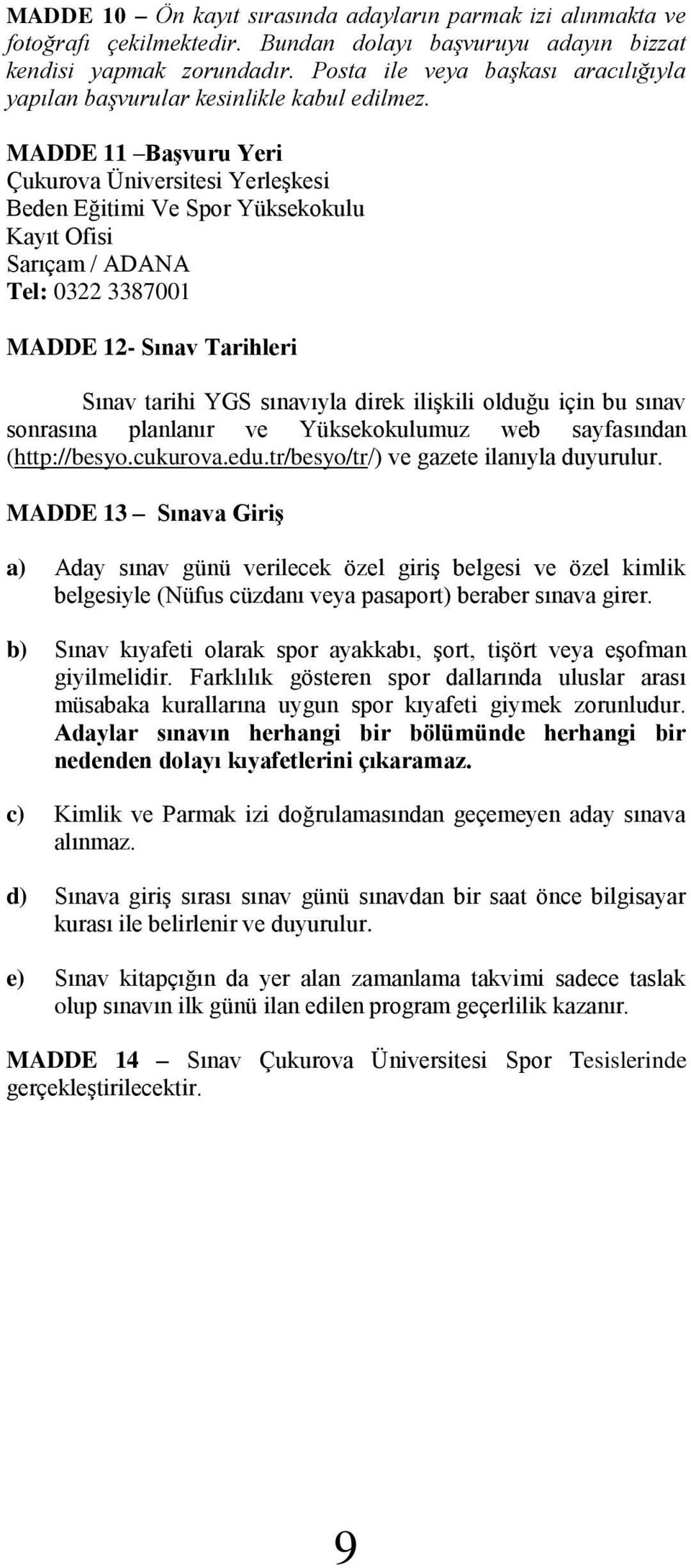 MADDE 11 Başvuru Yeri Çukurova Üniversitesi Yerleşkesi Beden Eğitimi Ve Spor Yüksekokulu Kayıt Ofisi Sarıçam / ADANA Tel: 0322 3387001 MADDE 12- Sınav Tarihleri Sınav tarihi YGS sınavıyla direk