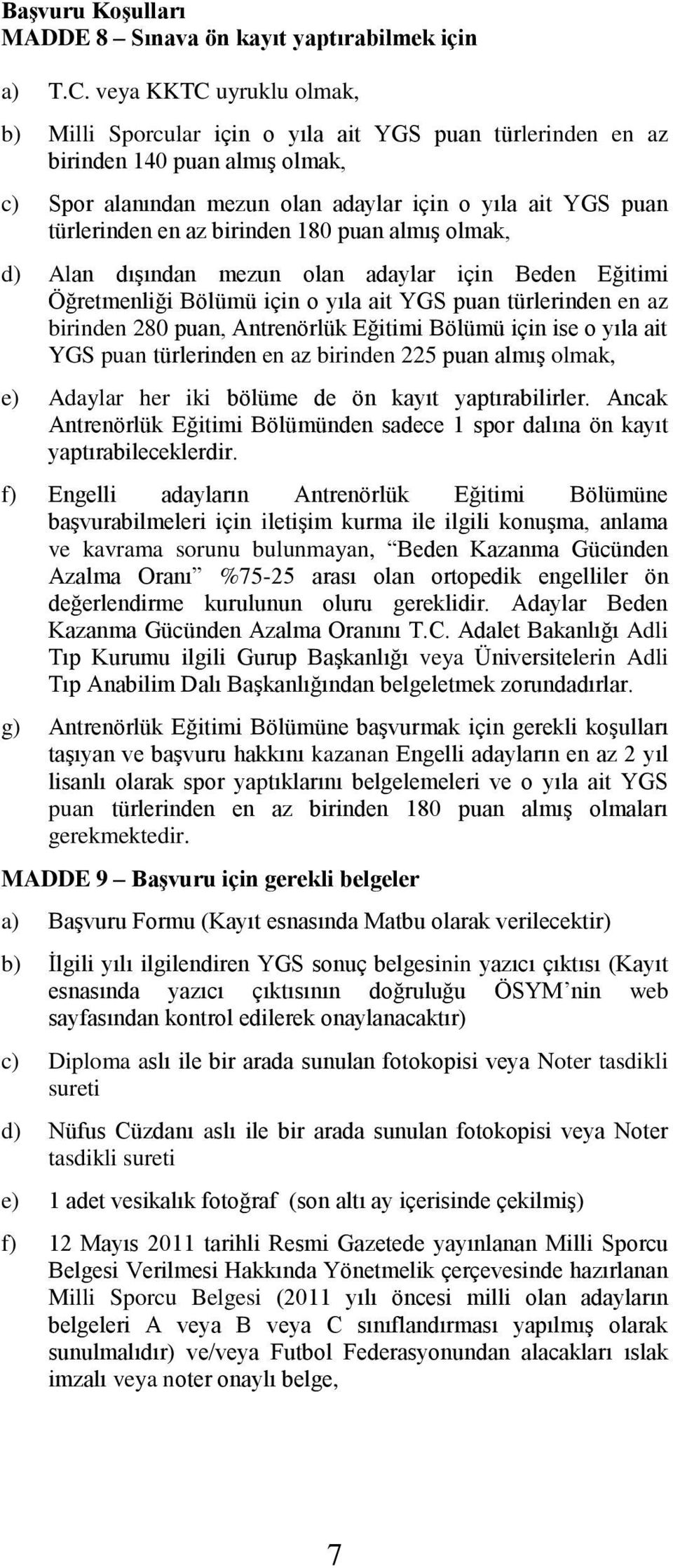 birinden 180 puan almış olmak, d) Alan dışından mezun olan adaylar için Beden Eğitimi Öğretmenliği Bölümü için o yıla ait YGS puan türlerinden en az birinden 280 puan, Antrenörlük Eğitimi Bölümü için