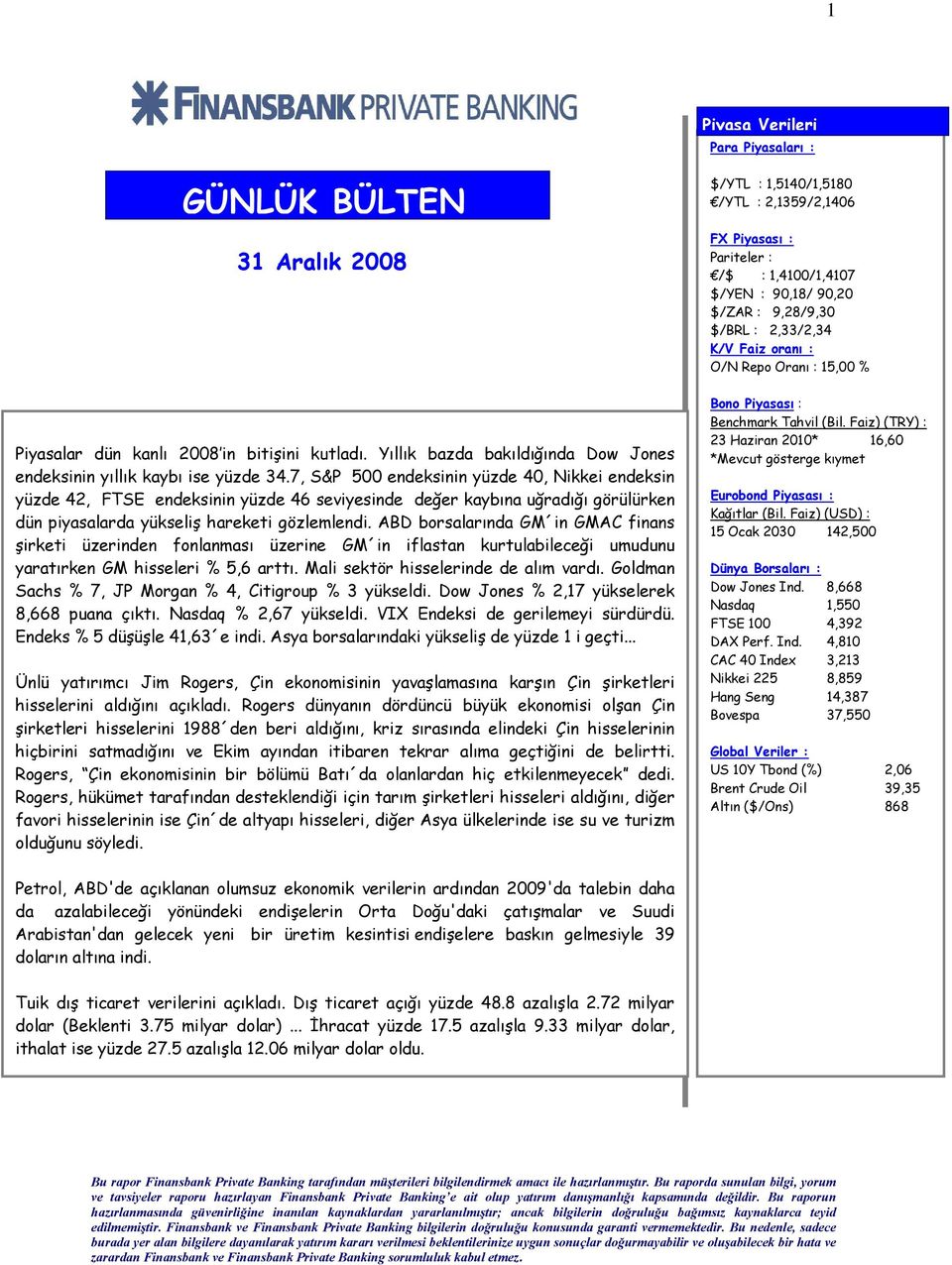 ABD borsalarında GM in GMAC finans şirketi üzerinden fonlanması üzerine GM in iflastan kurtulabileceği umudunu yaratırken GM hisseleri % 5,6 arttı. Mali sektör hisselerinde de alım vardı.