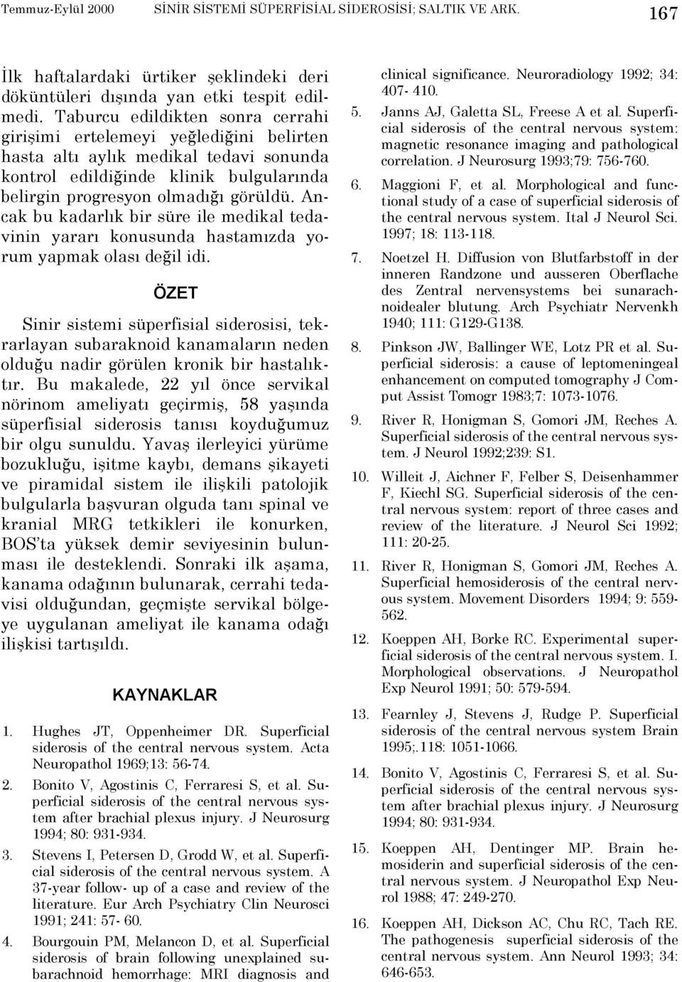 Ancak bu kadarlõk bir süre ile medikal tedavinin yararõ konusunda hastamõzda yorum yapmak olasõ değil idi.