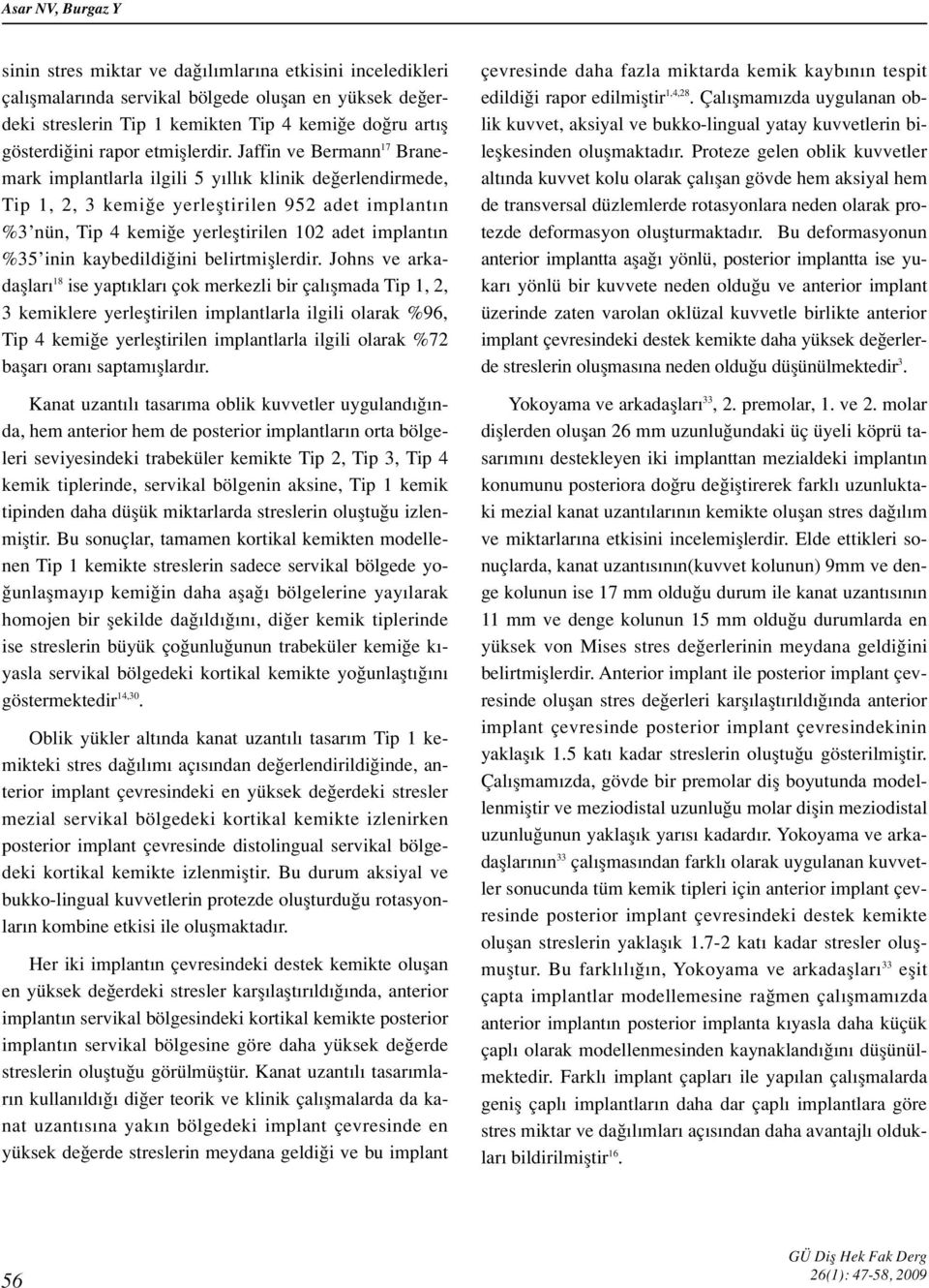 Jaffin ve Bermann 17 Branemark implantlarla ilgili 5 y ll k klinik de erlendirmede, Tip 1, 2, 3 kemi e yerlefltirilen 952 adet implant n %3 nün, Tip 4 kemi e yerlefltirilen 102 adet implant n %35