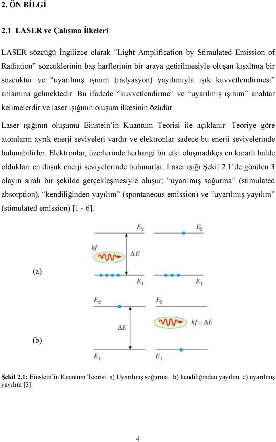 ve uyarılmış ışınım (radyasyon) yayılımıyla ışık kuvvetlendirmesi anlamına gelmektedir. Bu ifadede kuvvetlendirme ve uyarılmış ışınım anahtar kelimelerdir ve laser ışığının oluşum ilkesinin özüdür.