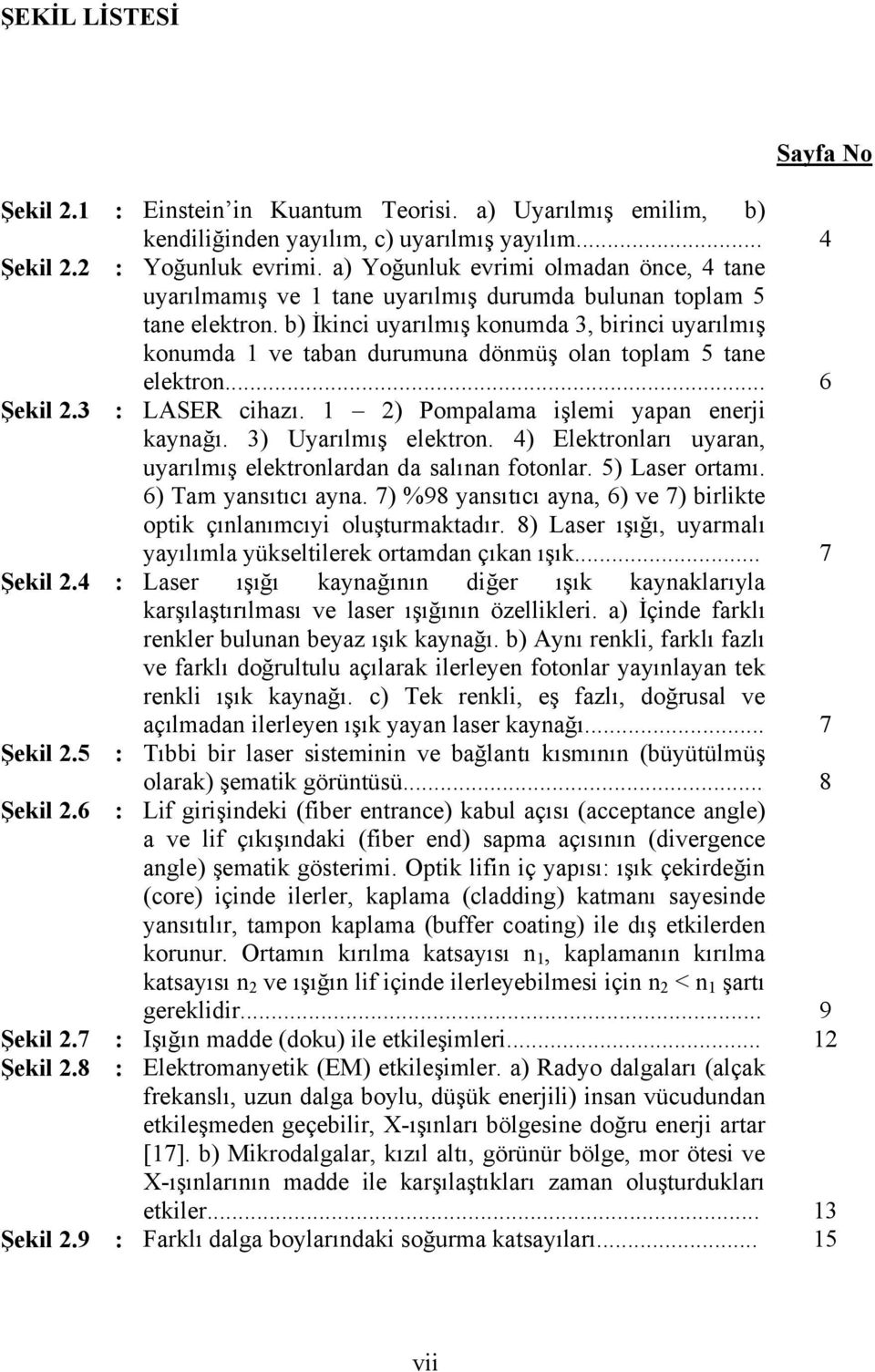 b) İkinci uyarılmış konumda 3, birinci uyarılmış konumda 1 ve taban durumuna dönmüş olan toplam 5 tane elektron... LASER cihazı. 1 2) Pompalama işlemi yapan enerji kaynağı. 3) Uyarılmış elektron.