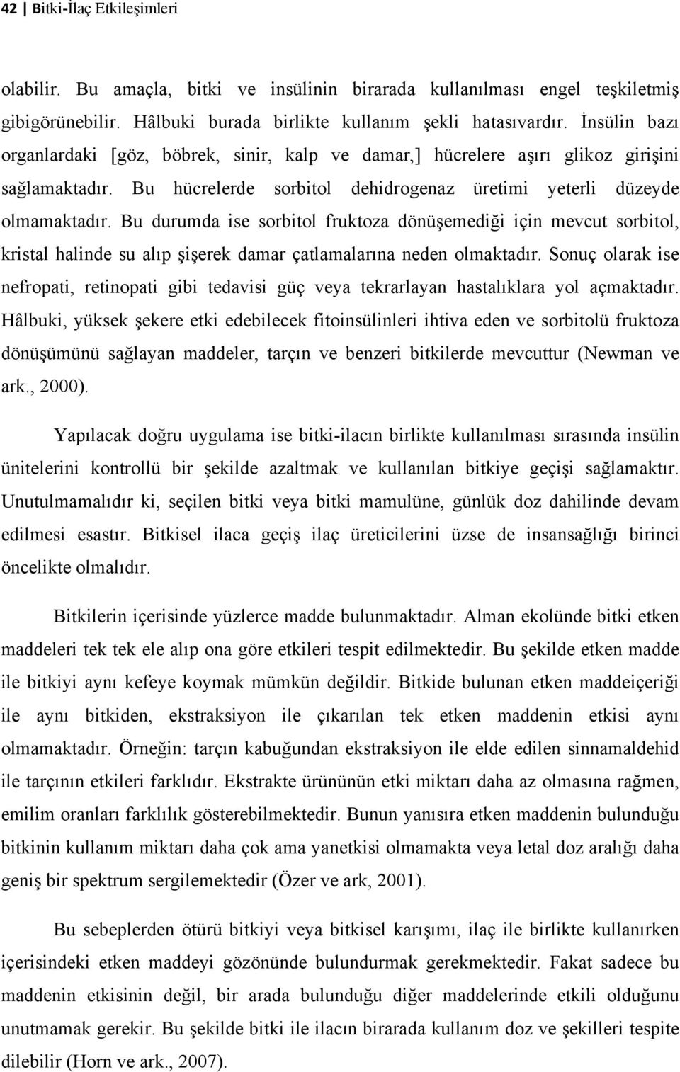 Bu durumda ise sorbitol fruktoza dönüşemediği için mevcut sorbitol, kristal halinde su alıp şişerek damar çatlamalarına neden olmaktadır.