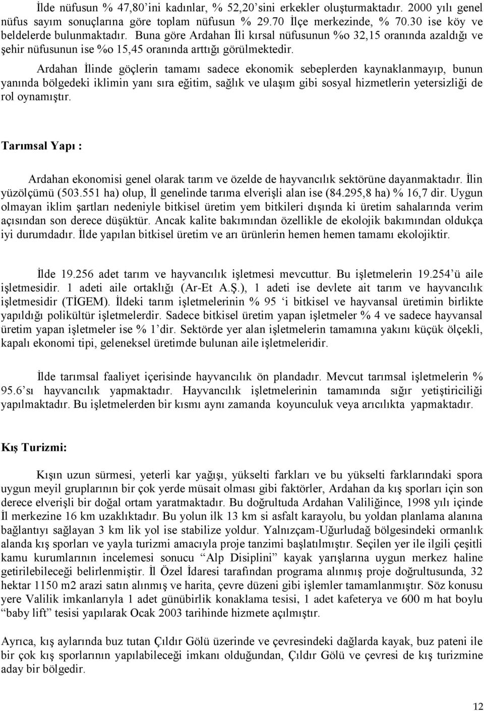 Ardahan İlinde göçlerin tamamı sadece ekonomik sebeplerden kaynaklanmayıp, bunun yanında bölgedeki iklimin yanı sıra eğitim, sağlık ve ulaşım gibi sosyal hizmetlerin yetersizliği de rol oynamıştır.