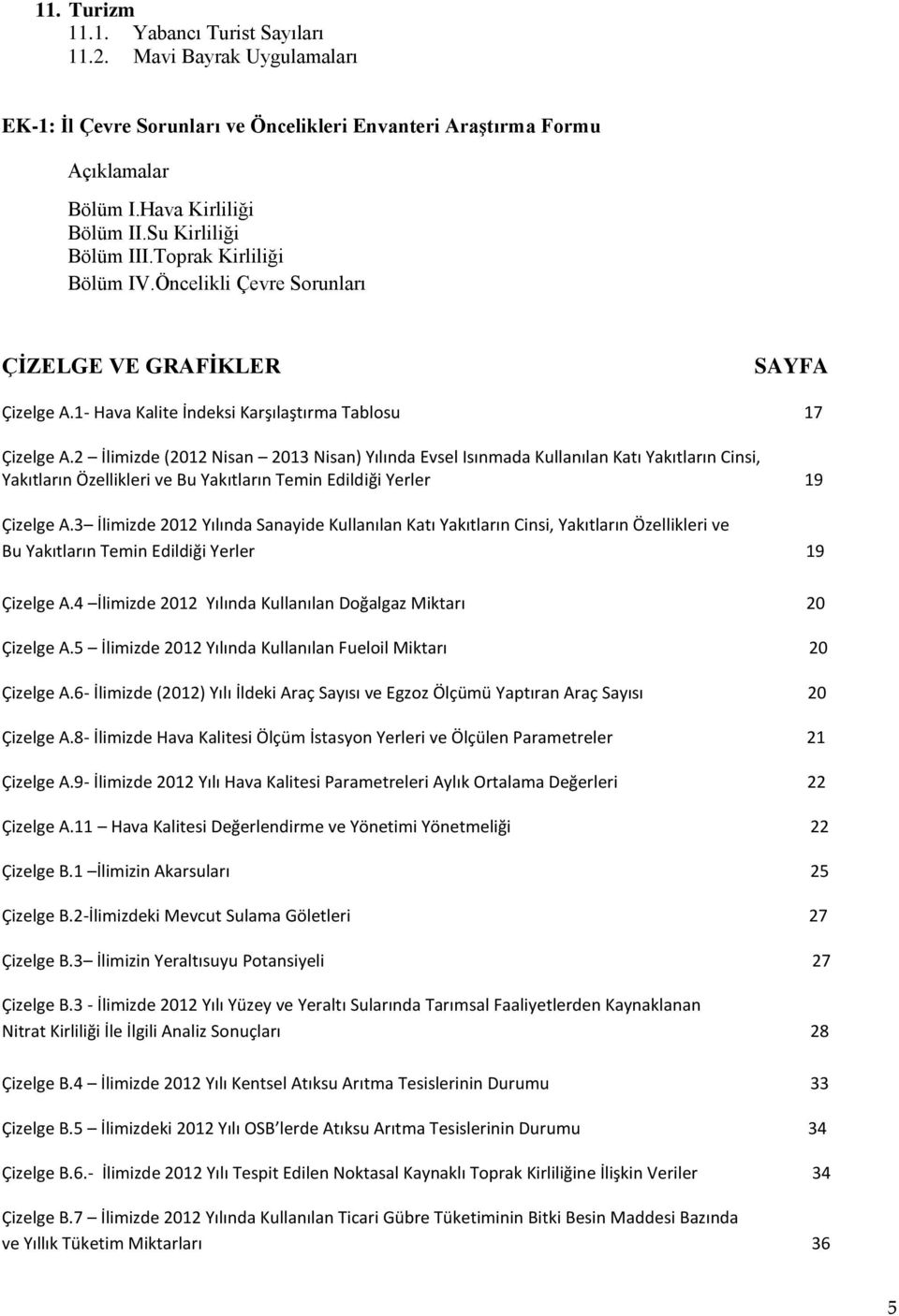 2 İlimizde (2012 Nisan 2013 Nisan) Yılında Evsel Isınmada Kullanılan Katı Yakıtların Cinsi, Yakıtların Özellikleri ve Bu Yakıtların Temin Edildiği Yerler 19 Çizelge A.