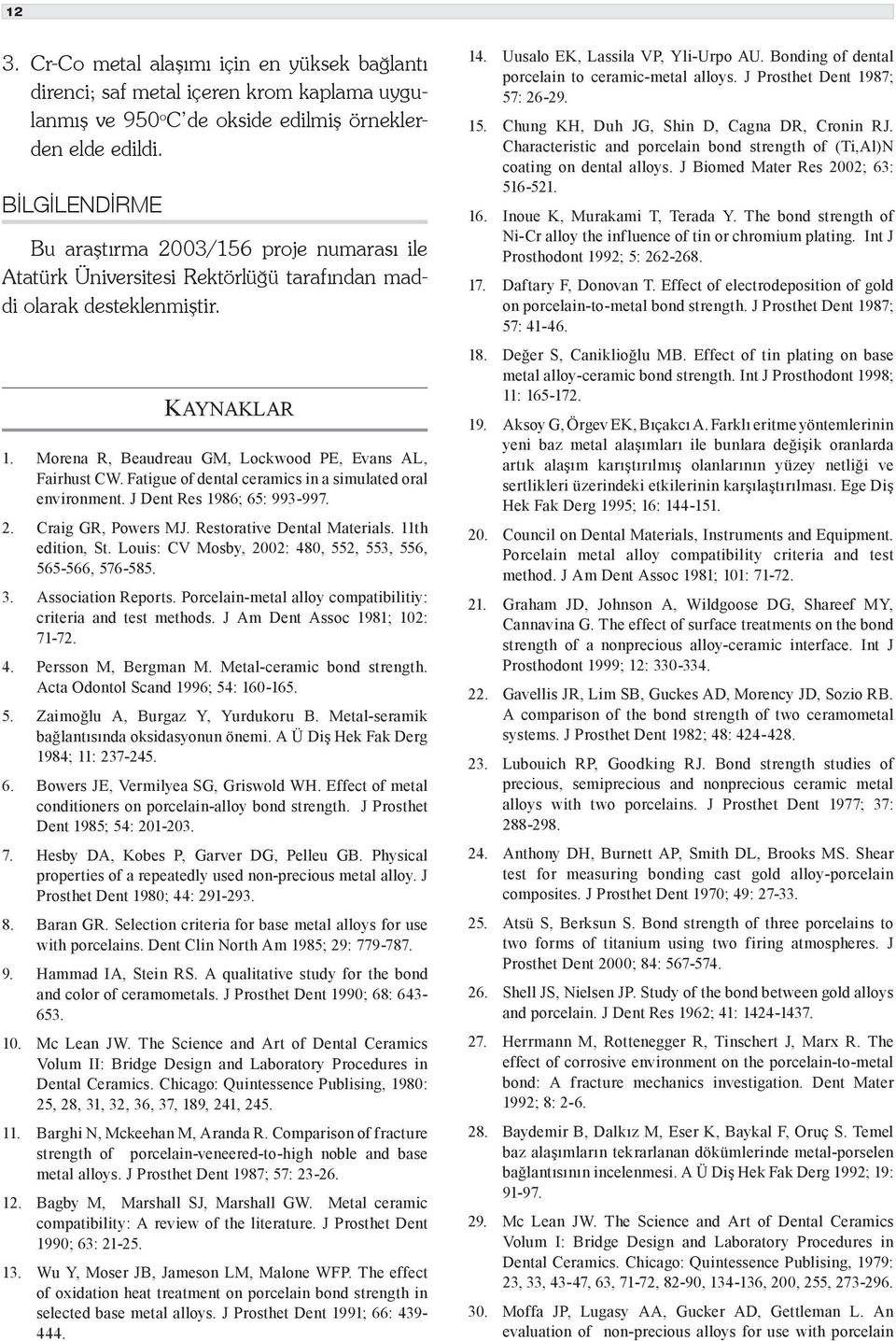 Fatigue of dental ceramics in a simulated oral environment. J Dent Res 1986; 65: 993-997. 2. Craig GR, Powers MJ. Restorative Dental Materials. 11th edition, St.