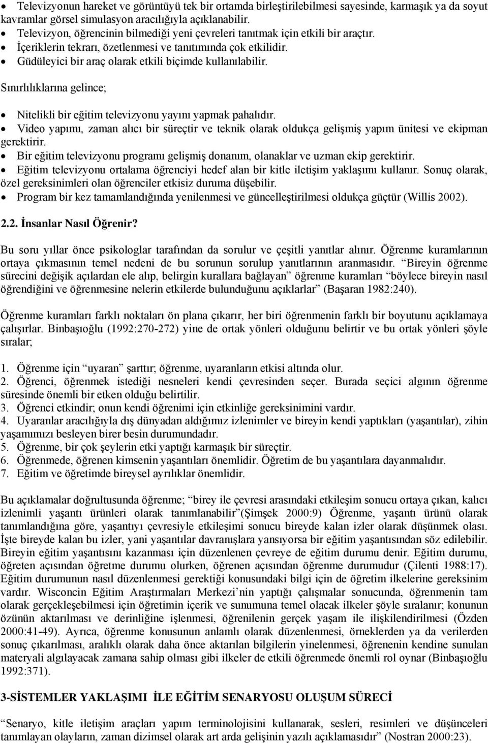 Güdüleyici bir araç olarak etkili biçimde kullanılabilir. Sınırlılıklarına gelince; Nitelikli bir eğitim televizyonu yayını yapmak pahalıdır.