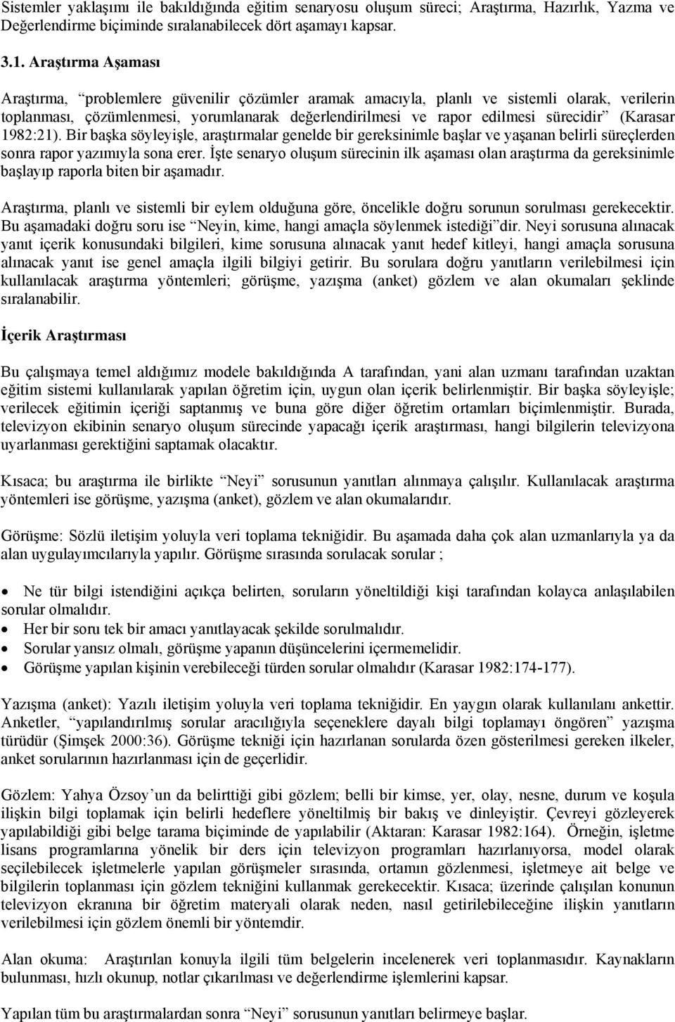 (Karasar 1982:21). Bir başka söyleyişle, araştırmalar genelde bir gereksinimle başlar ve yaşanan belirli süreçlerden sonra rapor yazımıyla sona erer.