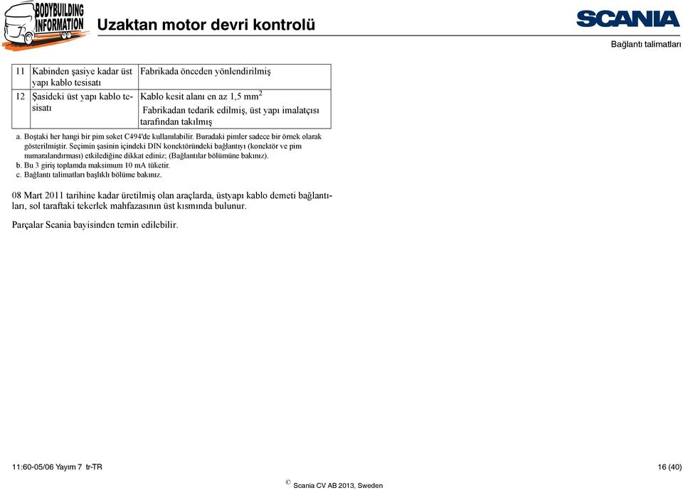 Seçimin şasinin içindeki DIN konektöründeki bağlantıyı (konektör ve pim numaralandırması) etkilediğine dikkat ediniz; (Bağlantılar bölümüne bakınız). b. Bu 3 giriş toplamda maksimum 10 ma tüketir.