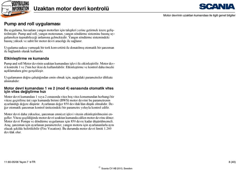 Yangın söndürme sistemindeki basınç yüksek ve sabit bir motor devri aracılığı ile sağlanır.