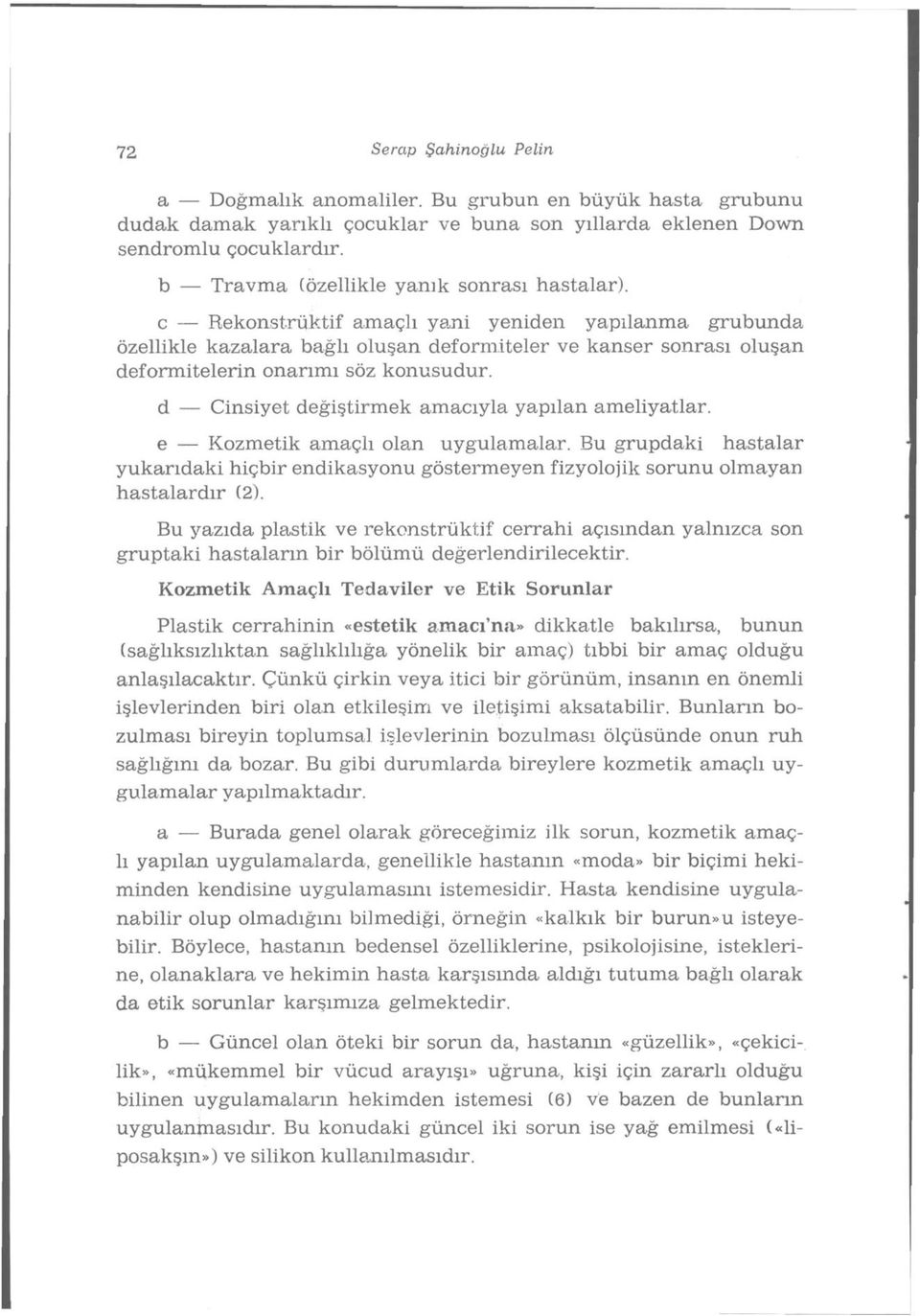 c Rekonstrüktif amaçlı yani yeniden yapılanma grubunda özellikle kazalara bağlı oluşan deformiteler ve kanser sonrası oluşan deformitelerin onarımı söz konusudur.