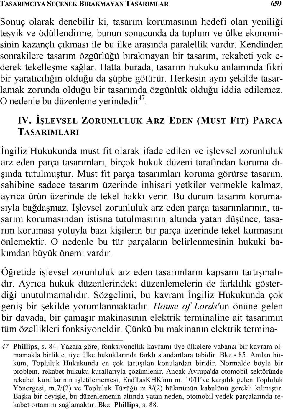 Hatta burada, tasarım hukuku anlamında fikri bir yaratıcılığın olduğu da şüphe götürür. Herkesin aynı şekilde tasarlamak zorunda olduğu bir tasarımda özgünlük olduğu iddia edilemez.