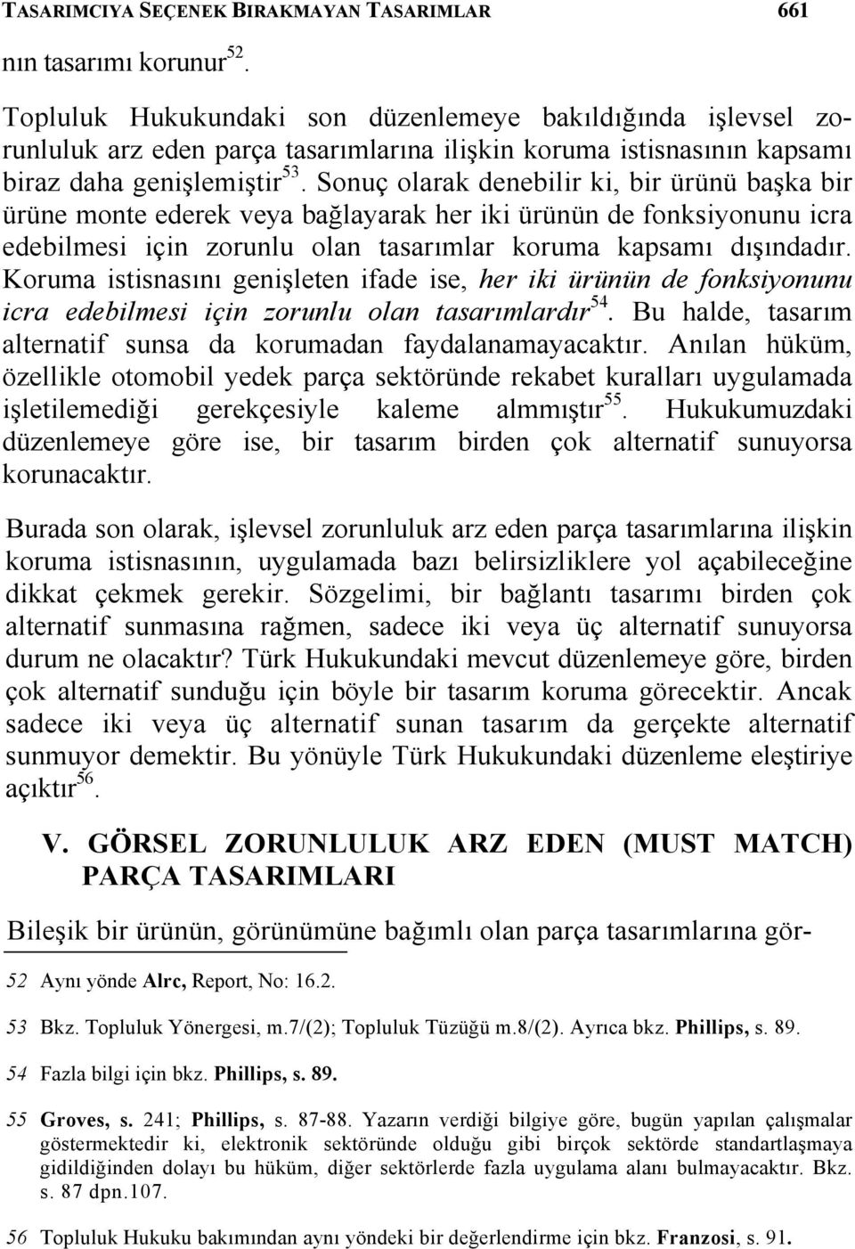 Sonuç olarak denebilir ki, bir ürünü başka bir ürüne monte ederek veya bağlayarak her iki ürünün de fonksiyonunu icra edebilmesi için zorunlu olan tasarımlar koruma kapsamı dışındadır.