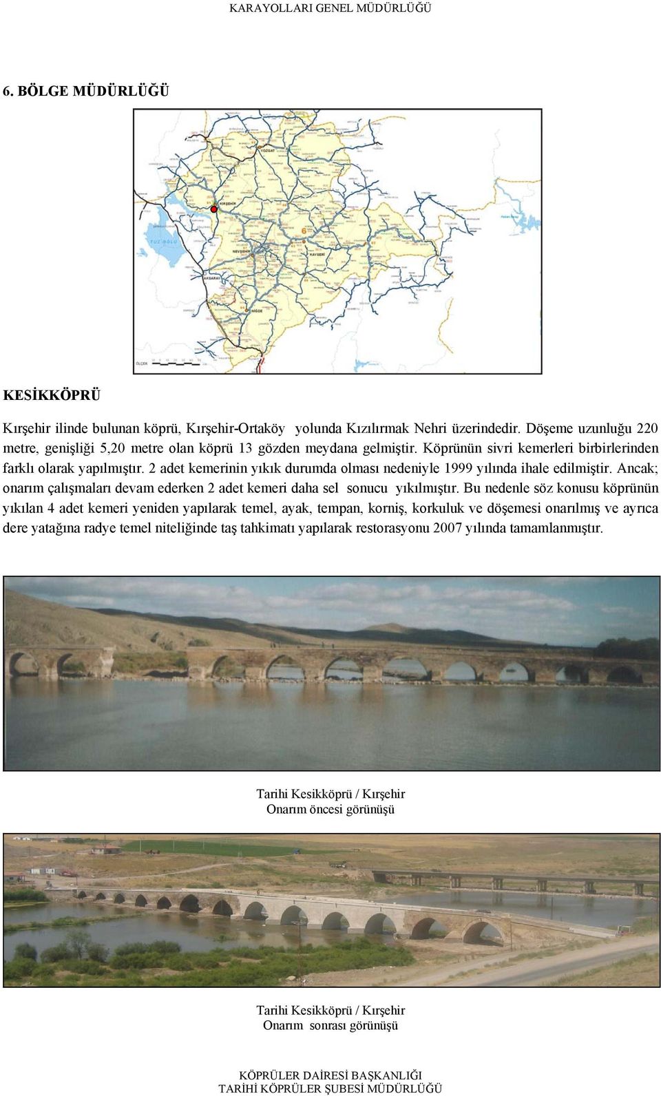 2 adet kemerinin yıkık durumda olması nedeniyle 1999 yılında ihale edilmiştir. Ancak; onarım çalışmaları devam ederken 2 adet kemeri daha sel sonucu yıkılmıştır.