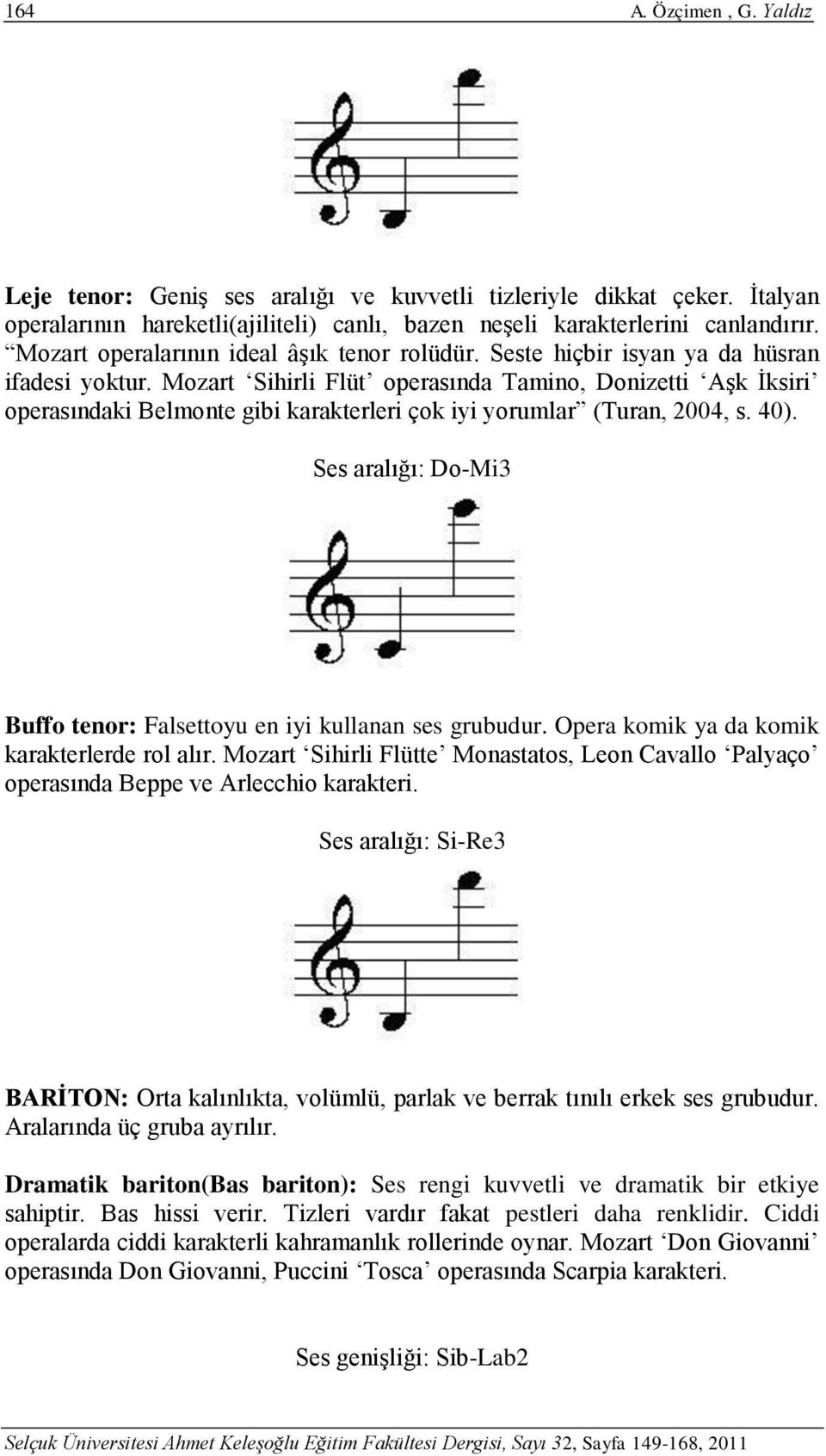 Mozart Sihirli Flüt operasında Tamino, Donizetti Aşk İksiri operasındaki Belmonte gibi karakterleri çok iyi yorumlar (Turan, 2004, s. 40).