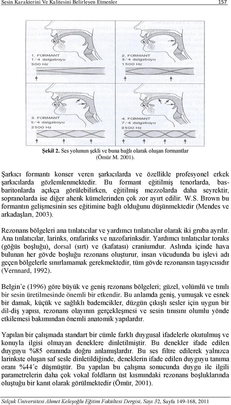 Bu formant eğitilmiş tenorlarda, basbaritonlarda açıkça görülebilirken, eğitilmiş mezzolarda daha seyrektir, sopranolarda ise diğer ahenk kümelerinden çok zor ayırt edilir. W.S.