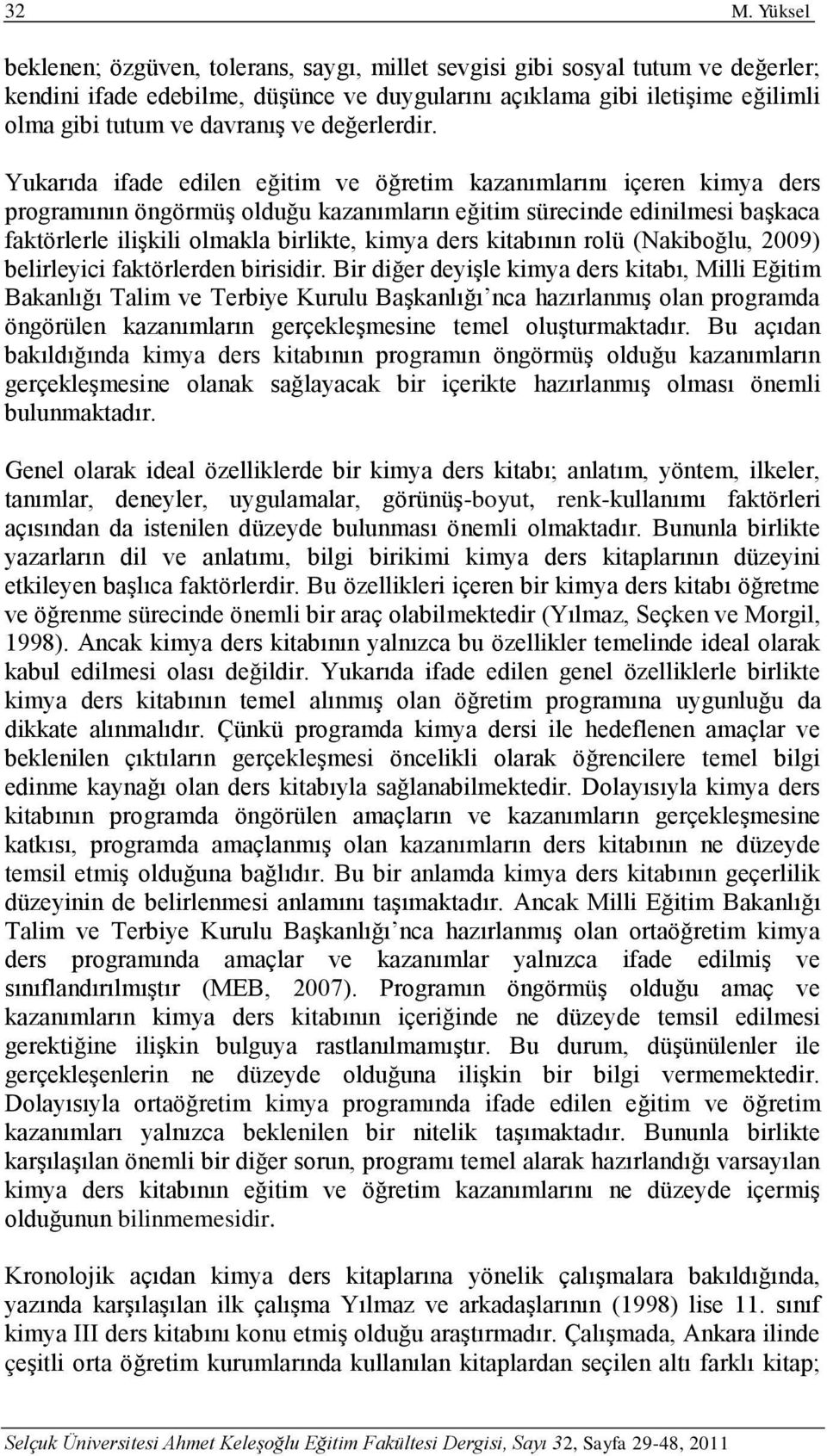 Yukarıda ifade edilen eğitim ve öğretim kazanımlarını içeren kimya ders programının öngörmüş olduğu kazanımların eğitim sürecinde edinilmesi başkaca faktörlerle ilişkili olmakla birlikte, kimya ders