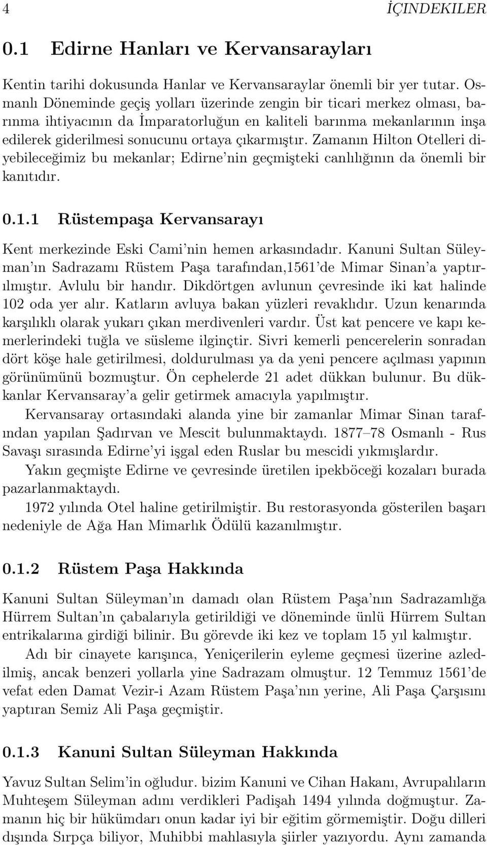 Zamanın Hilton Otelleri diyebileceğimiz bu mekanlar; Edirne nin geçmişteki canlılığının da önemli bir kanıtıdır. 0.1.1 Rüstempaşa Kervansarayı Kent merkezinde Eski Cami nin hemen arkasındadır.