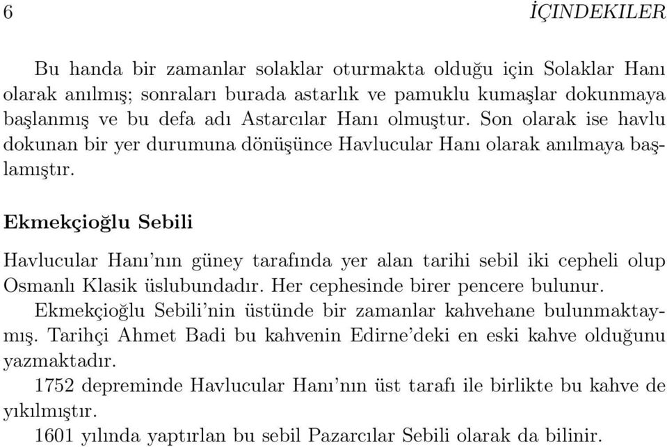 Ekmekçioğlu Sebili Havlucular Hanı nın güney tarafında yer alan tarihi sebil iki cepheli olup Osmanlı Klasik üslubundadır. Her cephesinde birer pencere bulunur.