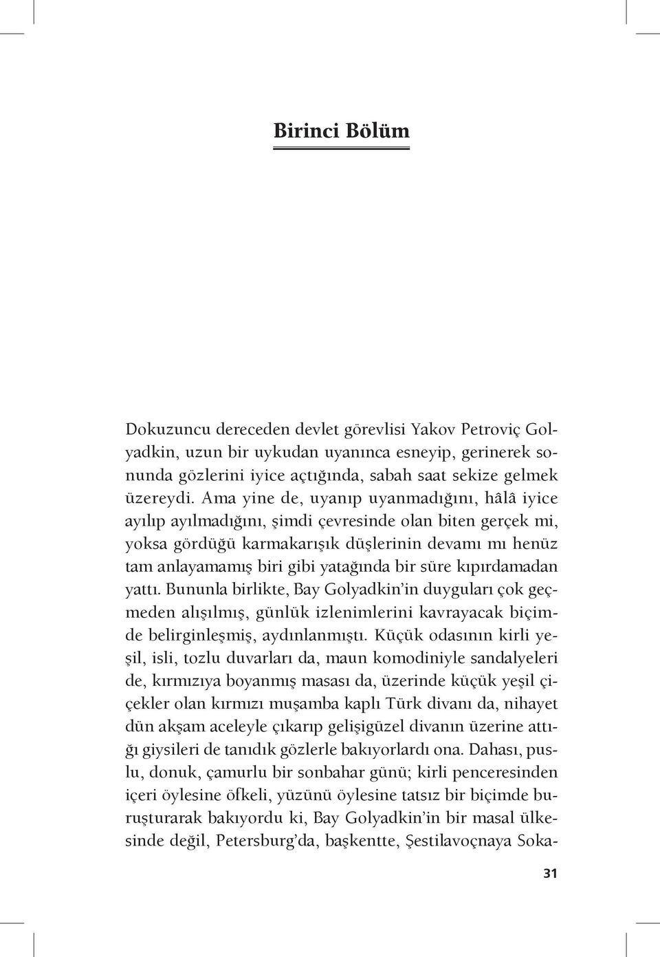 süre kıpırdamadan yattı. Bununla birlikte, Bay Golyadkin in duyguları çok geçmeden alışılmış, günlük izlenimlerini kavrayacak biçimde belirginleşmiş, aydınlanmıştı.