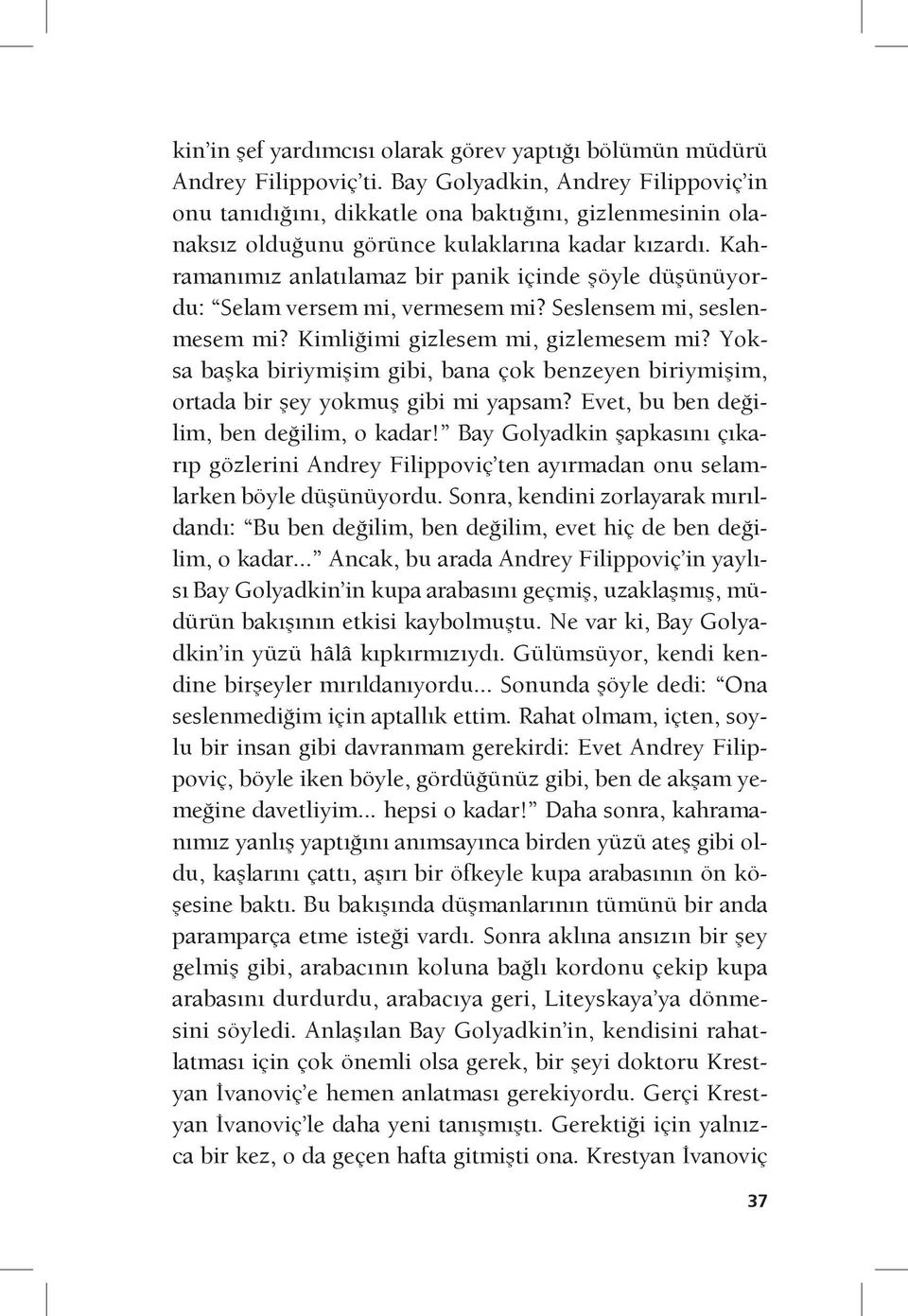 Kahramanımız anlatılamaz bir panik içinde şöyle düşünüyordu: Selam versem mi, vermesem mi? Seslensem mi, seslenmesem mi? Kimliğimi gizlesem mi, gizlemesem mi?