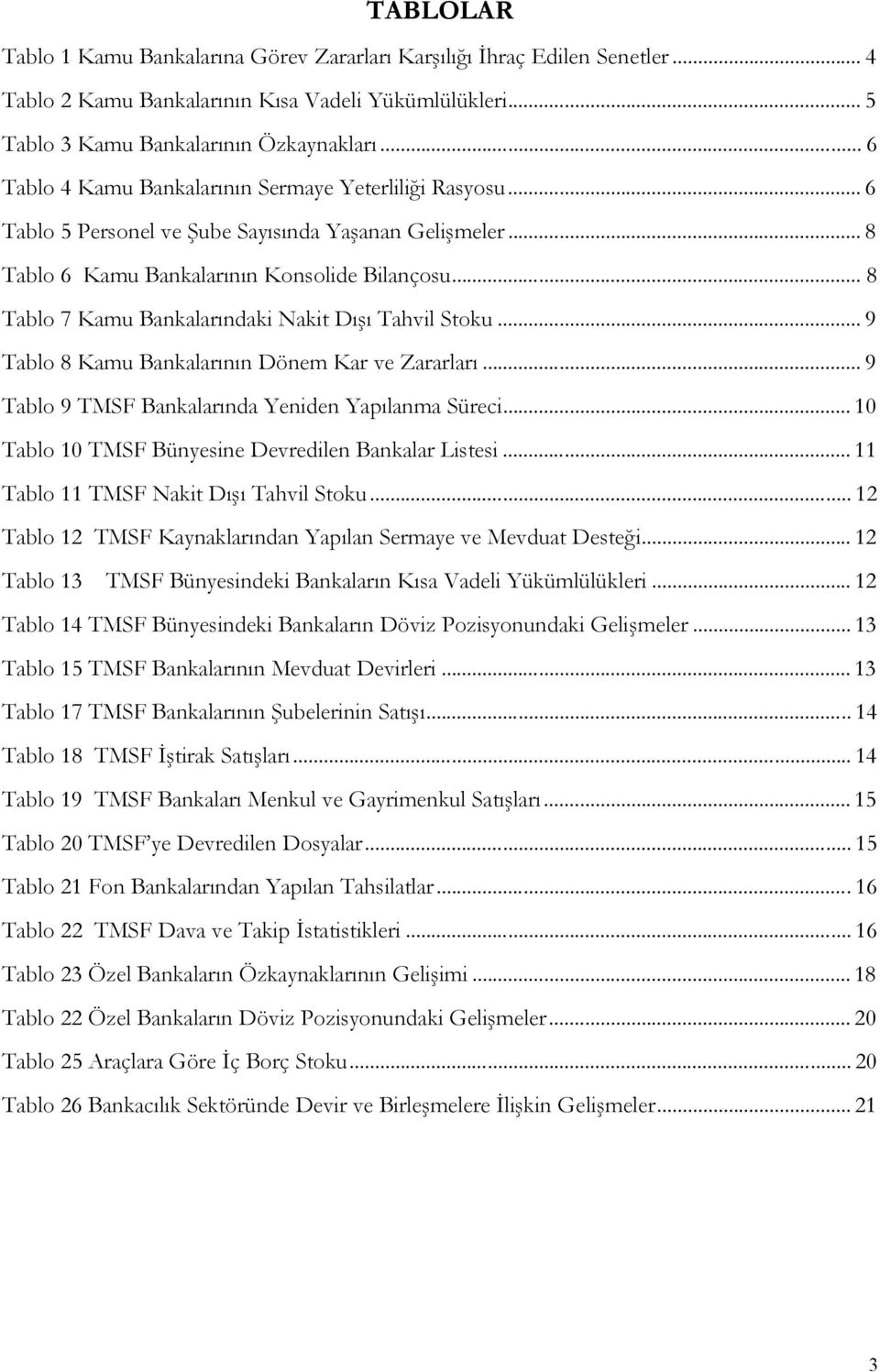 .. 8 Tablo 7 Kamu Bankalarındaki Nakit Dışı Tahvil Stoku... 9 Tablo 8 Kamu Bankalarının Dönem Kar ve Zararları... 9 Tablo 9 TMSF Bankalarında Yeniden Yapılanma Süreci.