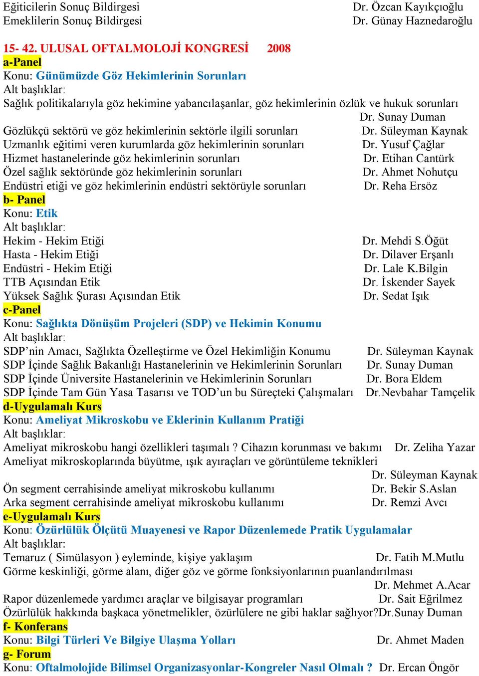 Sunay Duman Gözlükçü sektörü ve göz hekimlerinin sektörle ilgili sorunları Dr. Süleyman Kaynak Uzmanlık eğitimi veren kurumlarda göz hekimlerinin sorunları Dr.