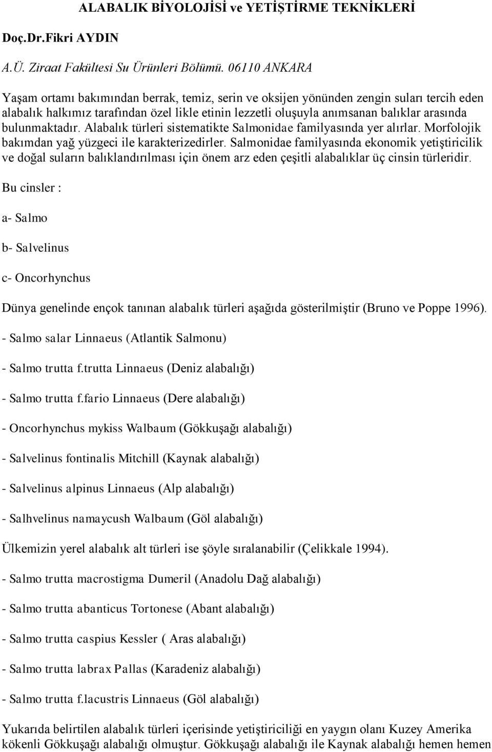 bulunmaktadır. Alabalık türleri sistematikte Salmonidae familyasında yer alırlar. Morfolojik bakımdan yağ yüzgeci ile karakterizedirler.