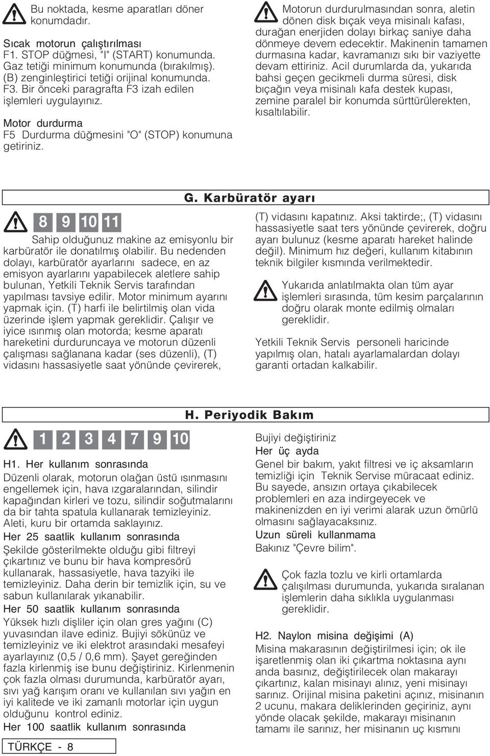 Motorun durdurulmasından sonra, aletin dönen disk bıçak veya misinalı kafası, dura an enerjiden dolayı birkaç saniye daha dönmeye devem edecektir.