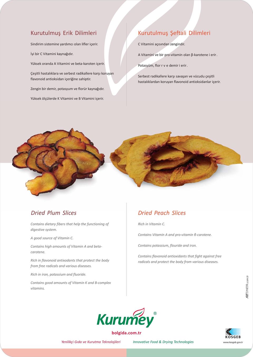 A Vitamini ve bir pro-vitamin olan β-karotene i erir. Potasyum, flor r v e demir i erir. Serbest radikallere karşı savaşan ve vücudu çeşitli hastalıklardan koruyan flavonoid antioksidanlar içerir.