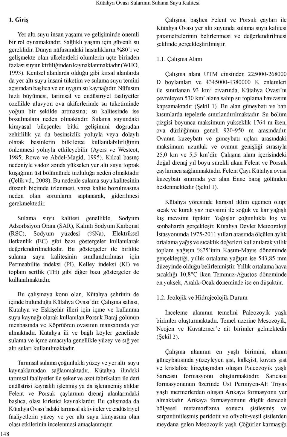 Kentsel alanlarda olduğu gibi kırsal alanlarda da yer altı suyu insani tüketim ve sulama suyu temini açısından başlıca ve en uygun su kaynağıdır.