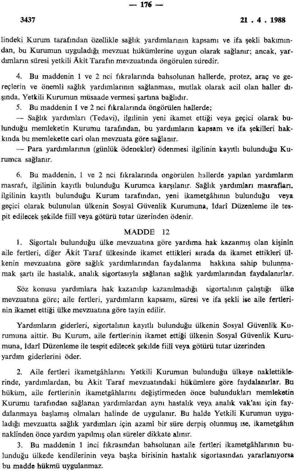 Bu maddenin 1 ve 2 nci fıkralarında bahsolunan hallerde, protez, araç ve gereçlerin ve önemli sağlık yardımlarının sağlanması, mutlak olarak acil olan haller dışında, Yetkili Kurumun müsaade vermesi