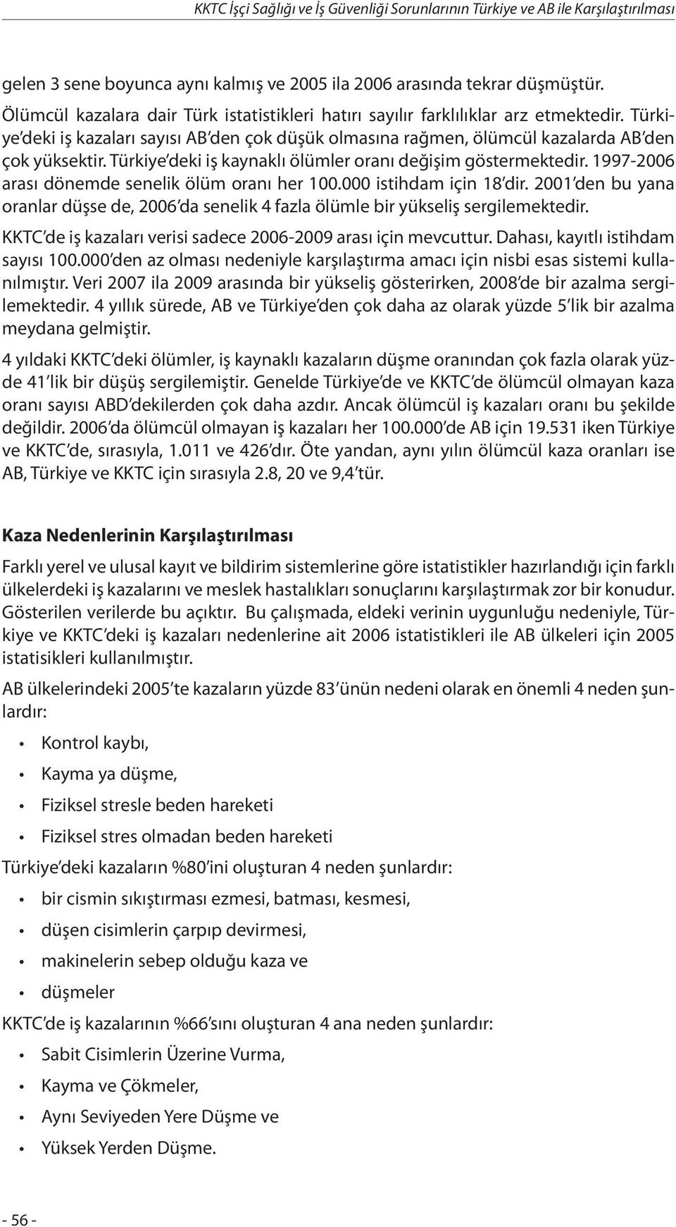 Türkiye deki iş kaynaklı ölümler oranı değişim göstermektedir. 1997-2006 arası dönemde senelik ölüm oranı her 100.000 istihdam için 18 dir.