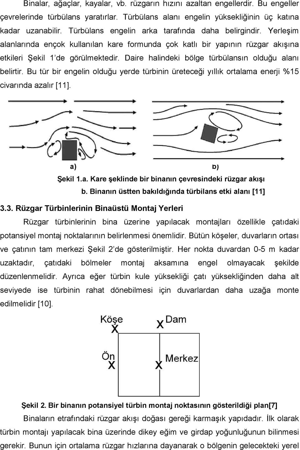 Daire halindeki bölge türbülansın olduğu alanı belirtir. Bu tür bir engelin olduğu yerde türbinin üreteceği yıllık ortalama enerji %15 civarında azalır [11]. a) b) Şekil 1.a. Kare şeklinde bir binanın çevresindeki rüzgar akışı b.