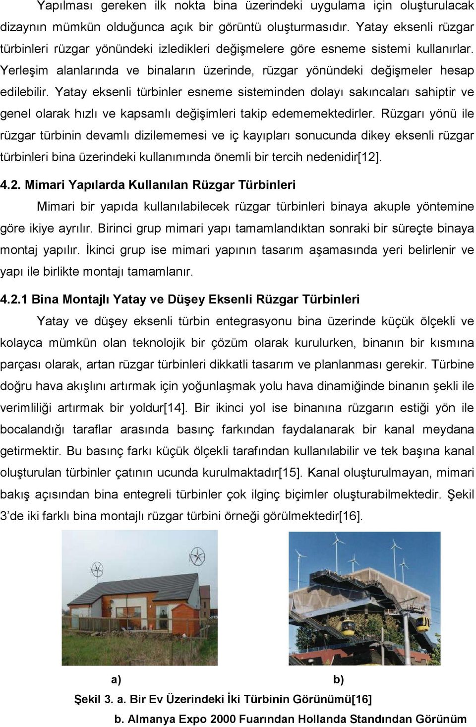 Yatay eksenli türbinler esneme sisteminden dolayı sakıncaları sahiptir ve genel olarak hızlı ve kapsamlı değişimleri takip edememektedirler.