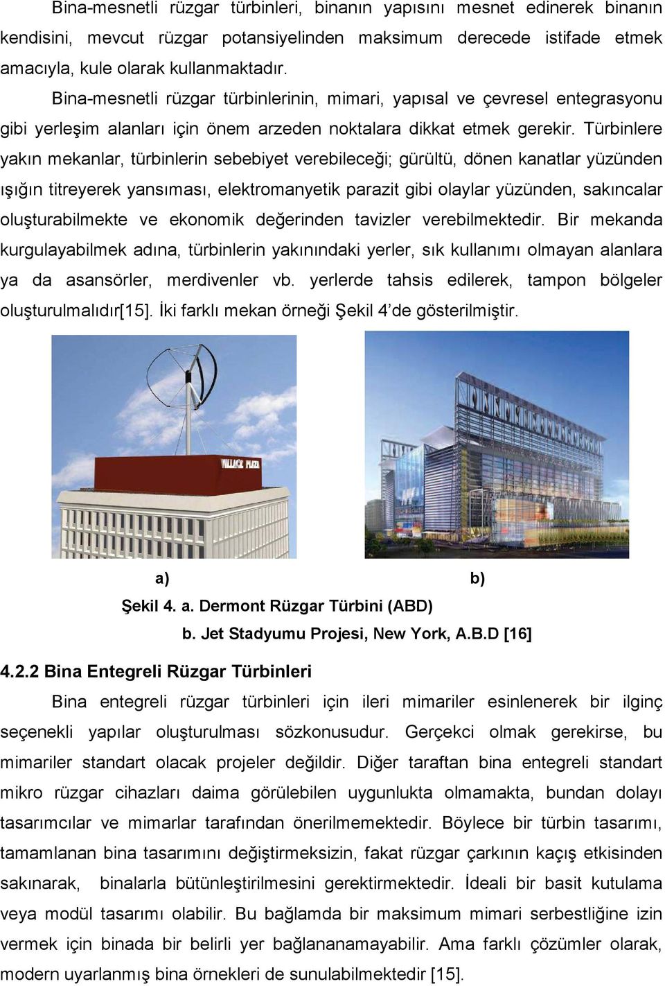 Türbinlere yakın mekanlar, türbinlerin sebebiyet verebileceği; gürültü, dönen kanatlar yüzünden ışığın titreyerek yansıması, elektromanyetik parazit gibi olaylar yüzünden, sakıncalar oluşturabilmekte