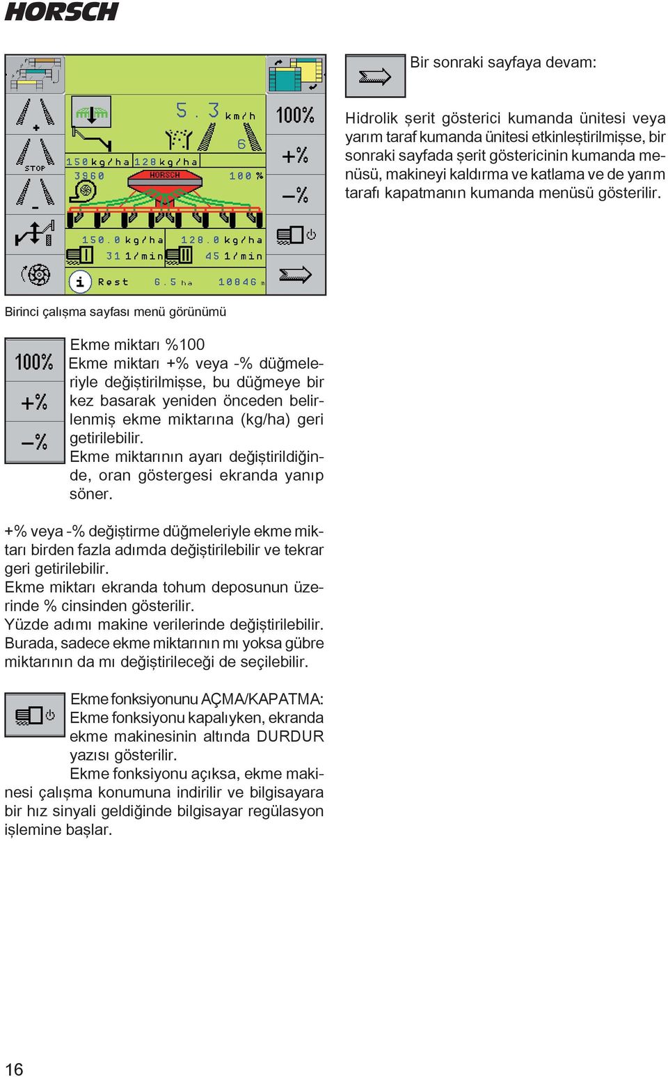 Birini çalışma sayası menü görünümü Ekme miktarı %100 Ekme miktarı +% veya -% üğmeleriyle eğiştirilmişse, bu üğmeye bir kez basarak yenien öneen belirlenmiş ekme miktarına (kg/ha) geri getirilebilir.