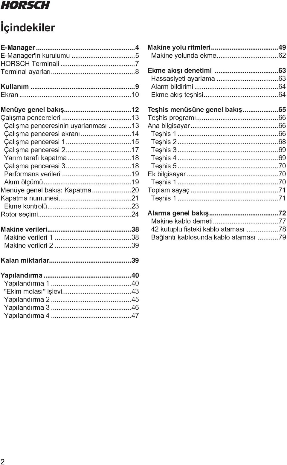 ..20 Kapatma numunesi...21 Ekme kontrolü...23 Rotor seçimi...24 Makine verileri...38 Makine verileri 1...38 Makine verileri 2...39 Makine yolu ritmleri...49 Makine yoluna ekme...62 Ekme akışı enetimi.