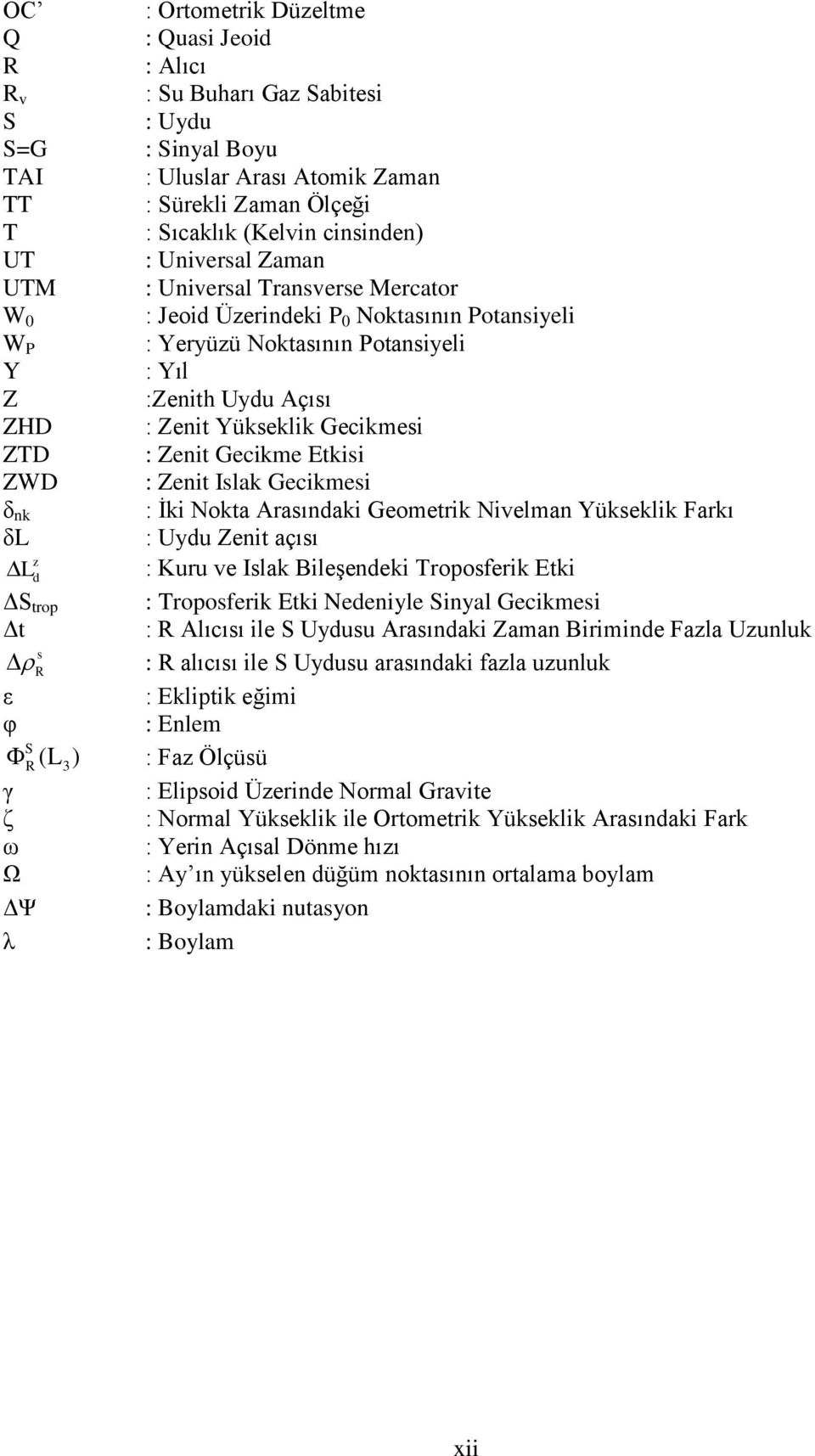 Gecikmesi ZTD : Zenit Gecikme Etkisi ZWD : Zenit Islak Gecikmesi δ nk : İki Nokta Arasındaki Geometrik Nivelman Yükseklik Farkı δl : Uydu Zenit açısı : Kuru ve Islak Bileşendeki Troposferik Etki ΔS