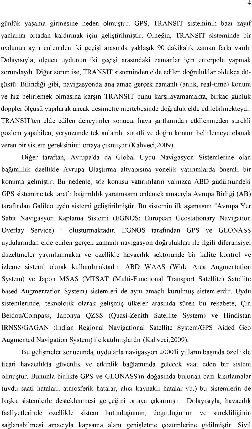 Dolayısıyla, ölçücü uydunun iki geçişi arasındaki zamanlar için enterpole yapmak zorundaydı. Diğer sorun ise, TRANSIT sisteminden elde edilen doğruluklar oldukça düşüktü.